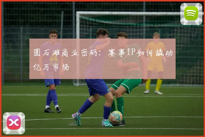 圆石滩商业密码：赛事IP如何撬动亿万市场