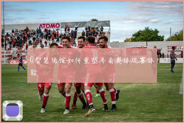 G智慧场馆如何重塑济南奥体观赛体验