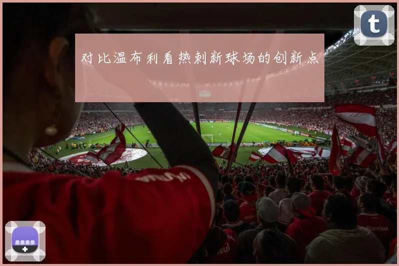 对比温布利看热刺新球场的创新点