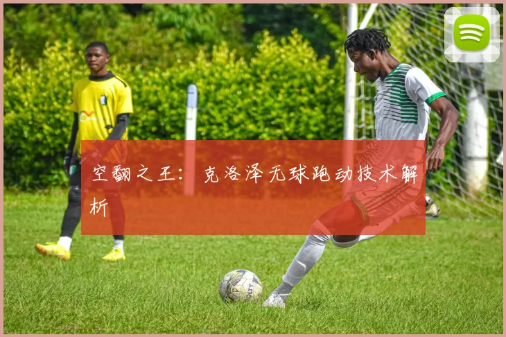 空翻之王：克洛泽无球跑动技术解析