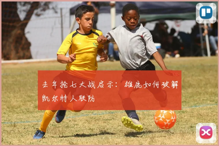 去年抢七大战启示：雄鹿如何破解凯尔特人联防