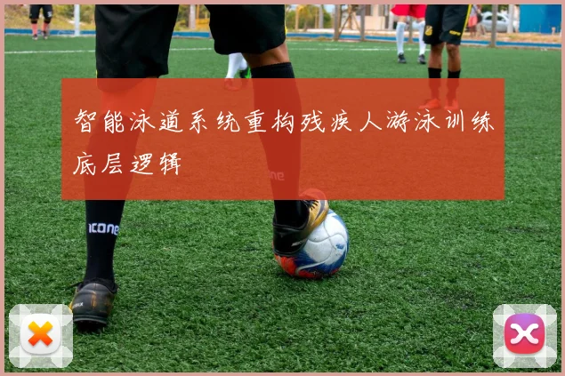 智能泳道系统重构残疾人游泳训练底层逻辑