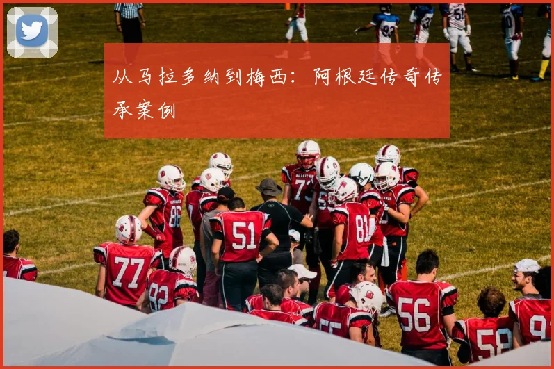 从马拉多纳到梅西：阿根廷传奇传承案例