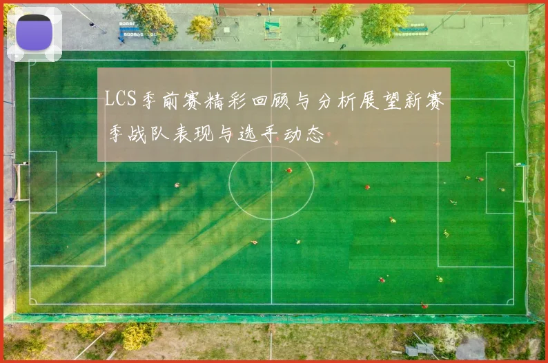 LCS季前赛精彩回顾与分析展望新赛季战队表现与选手动态