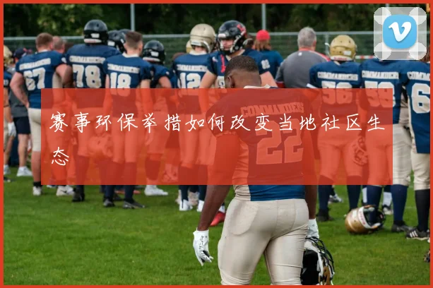 赛事环保举措如何改变当地社区生态