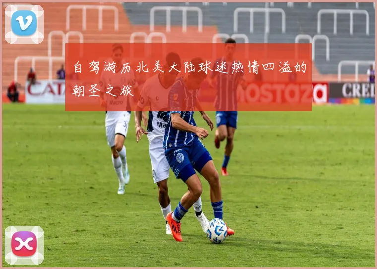 自驾游历北美大陆球迷热情四溢的朝圣之旅