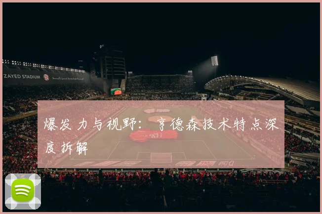 爆发力与视野：亨德森技术特点深度拆解